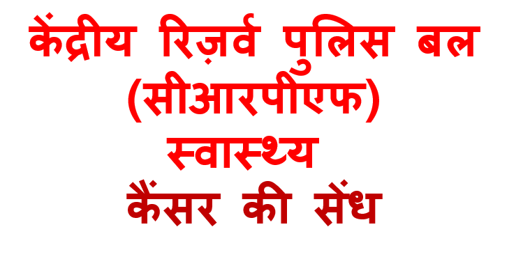 सीआरपीएफ के 56 जवानों की कैंसर से मौत