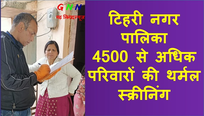 टिहरी नगर पालिका ने अब तक की 4500 से अधिक परिवारों की थर्मल स्क्रीनिंग