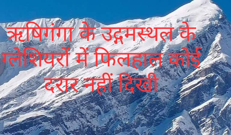 ऋषि गंगा के उदगम क्षेत्र में ग्लेशियरों में फिलहाल दरारें नहीं, टीम ने किया हवाई सर्वेक्षण