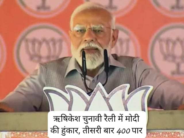 ऋषिकेश में मोदी ने भरी हुंकार, अब की बार 400 पार